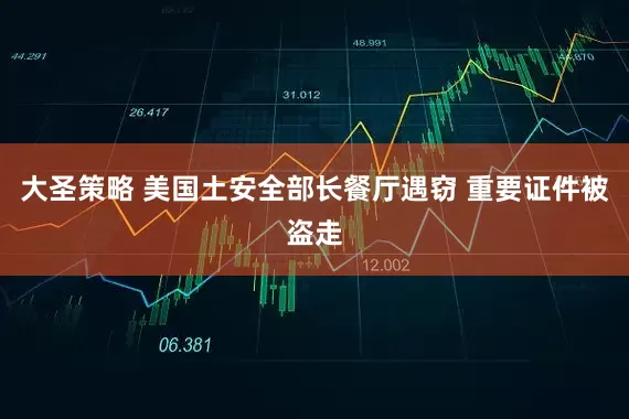 大圣策略 美国土安全部长餐厅遇窃 重要证件被盗走