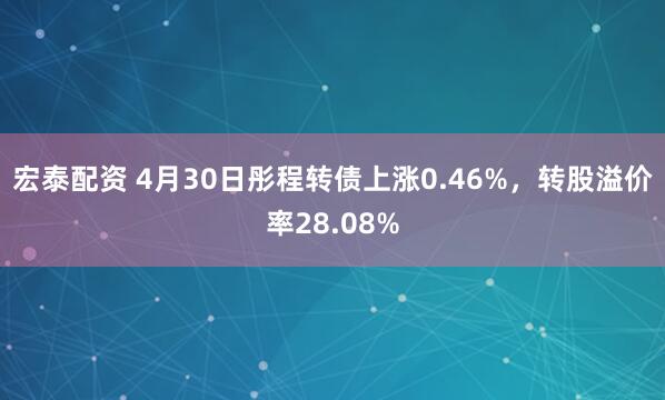宏泰配资 4月30日彤程转债上涨0.46%，转股溢价率28.08%