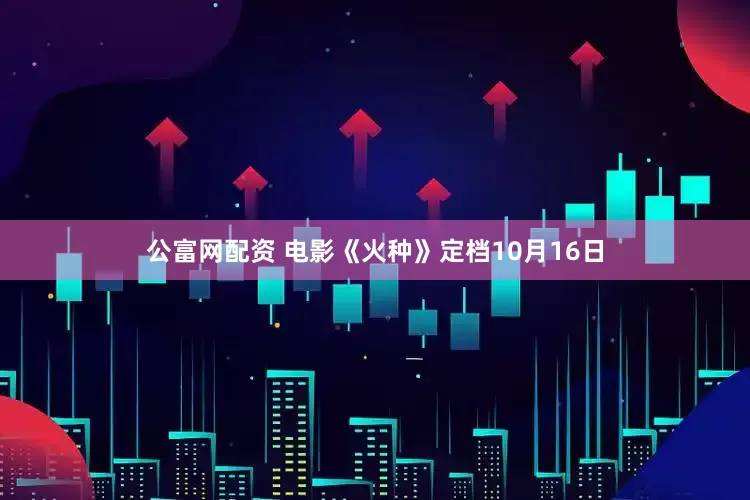 公富网配资 电影《火种》定档10月16日